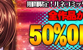 人気OVA電子コミック化記念!ルネコミックの作品が全品50%OFF!【4/27まで】