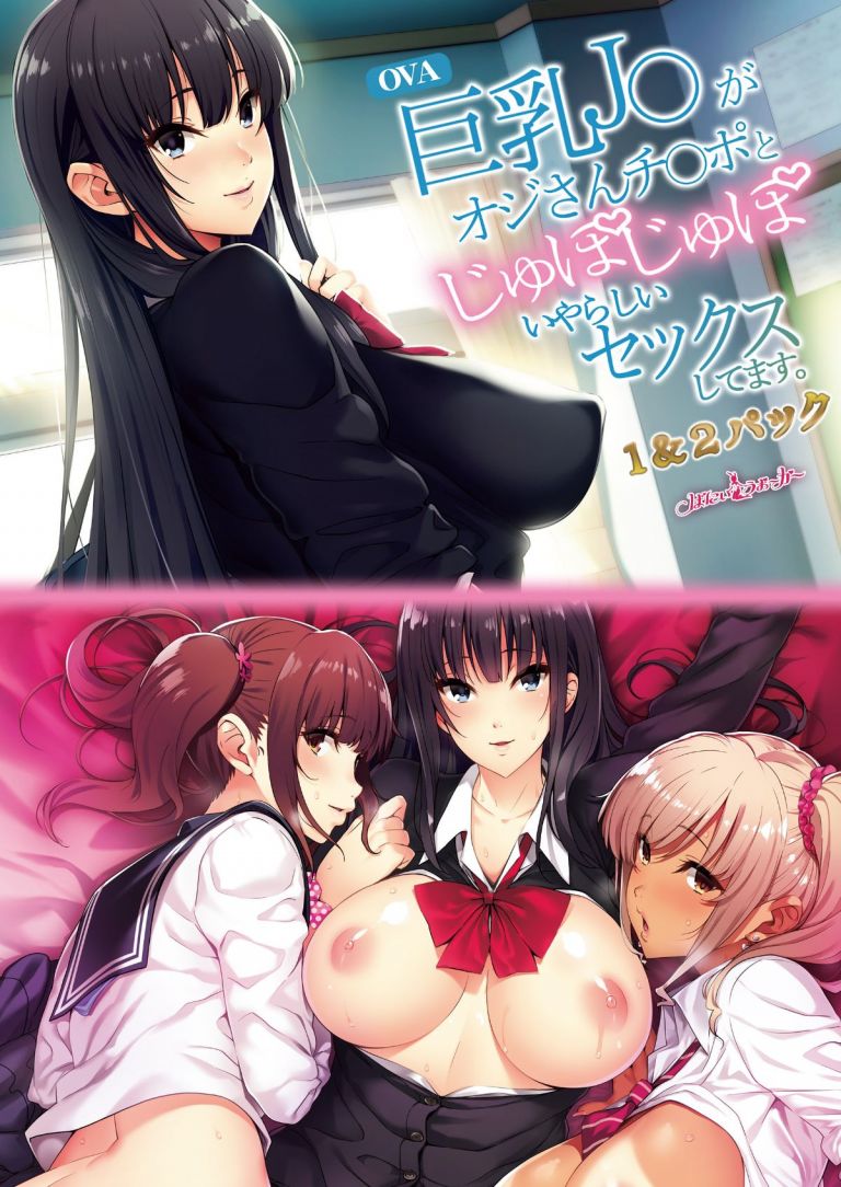 OVA巨乳J○がオジさんチ○ポとじゅぽじゅぽいやらしいセックスしてます。１＆２パック